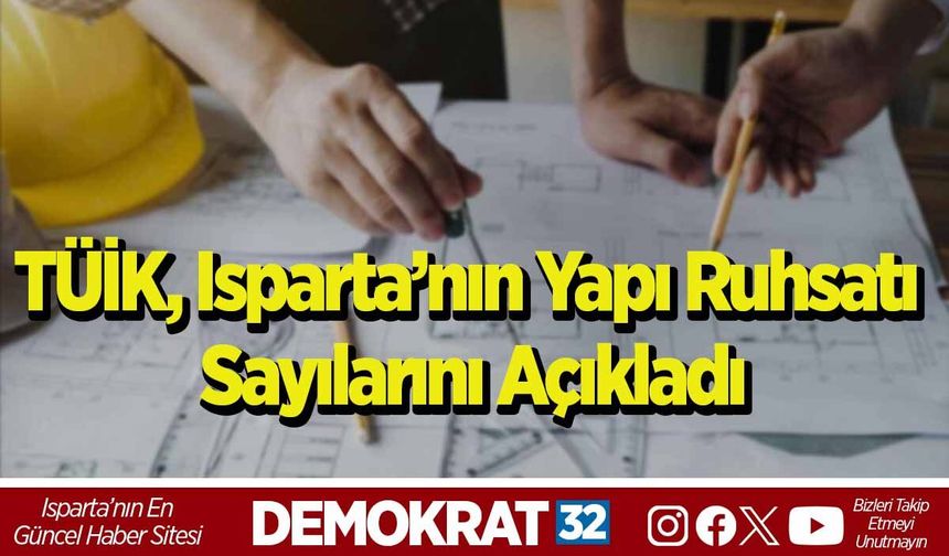 TÜİK, Isparta’nın Yapı Ruhsatı Sayılarını Açıkladı