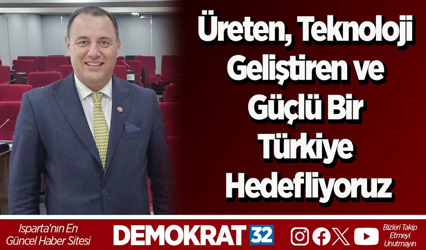 Üreten, Teknoloji Geliştiren ve Güçlü Bir Türkiye Hedefliyoruz