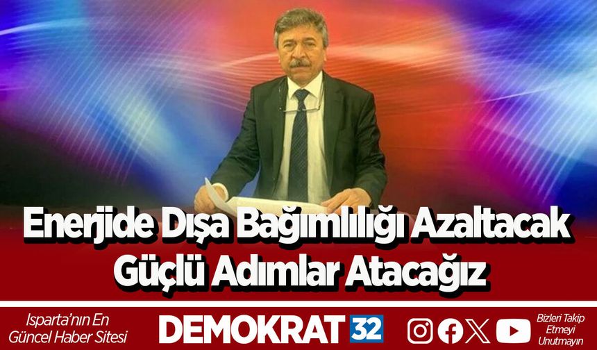 Enerjide Dışa Bağımlılığı Azaltacak Güçlü Adımlar Atacağız