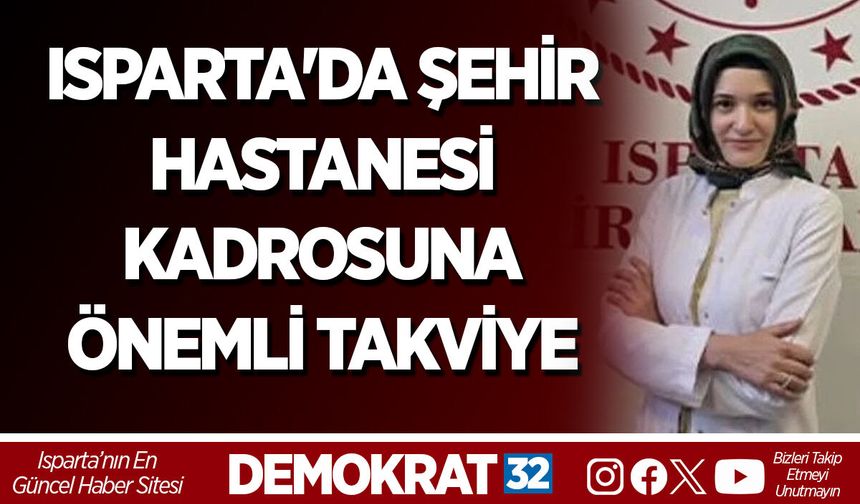 ISPARTA'DA ŞEHİR HASTANESİ KADROSUNA ÖNEMLİ TAKVİYE