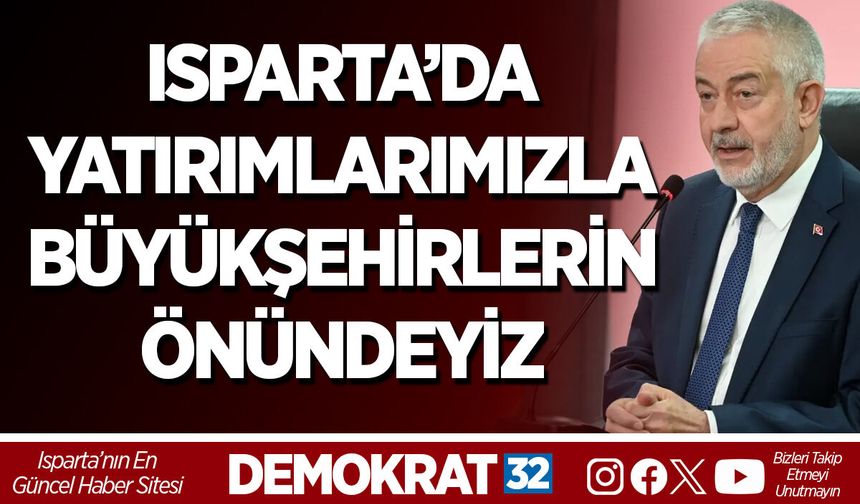 ISPARTA’DA YATIRIMLARIMIZLA BÜYÜKŞEHİRLERİN ÖNÜNDEYİZ