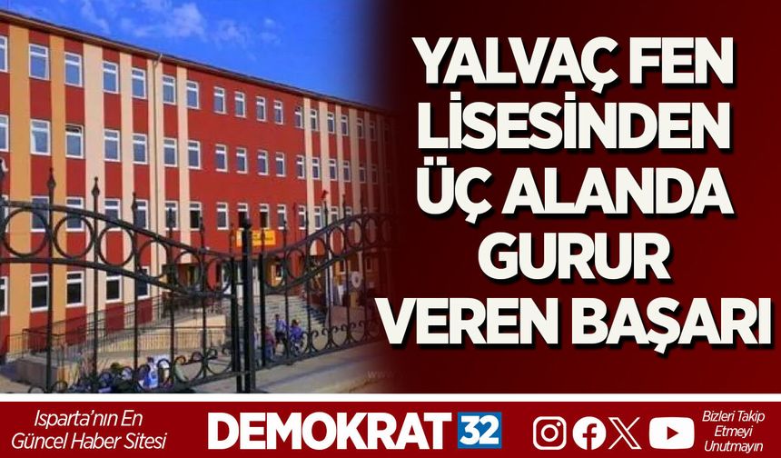 YALVAÇ FEN LİSESİ’NDEN ÜÇ ALANDA GURUR VEREN BAŞARI