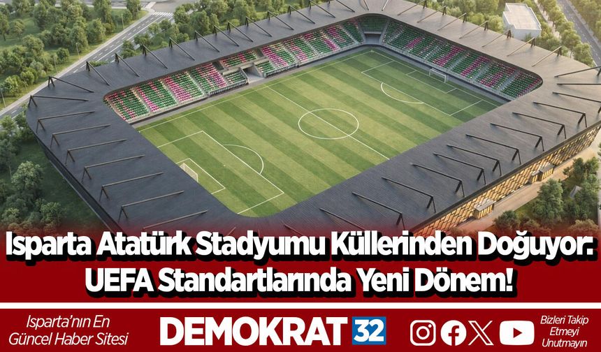 Isparta Atatürk Stadyumu Küllerinden Doğuyor: UEFA Standartlarında Yeni Dönem!