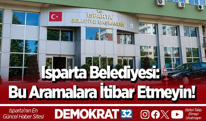 Isparta Belediyesi: Bu Aramalara İtibar Etmeyin!