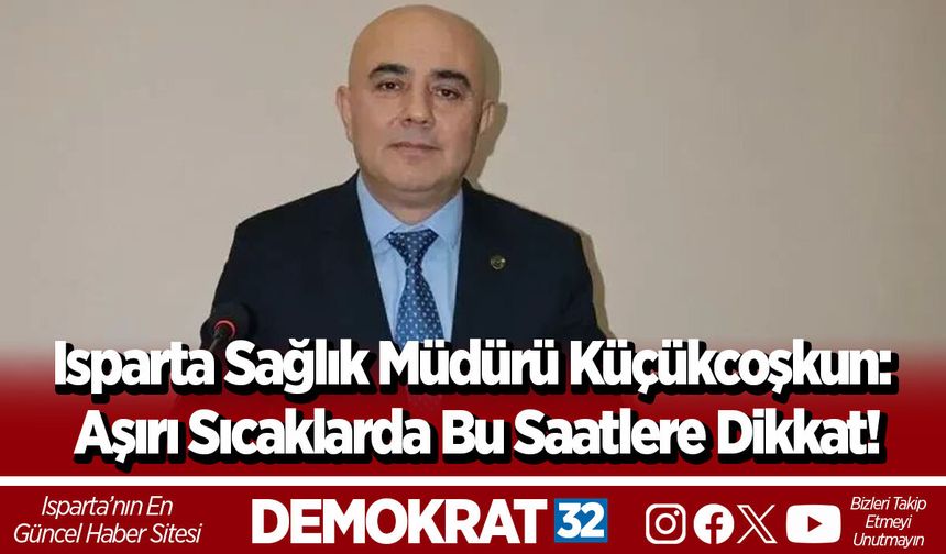 Isparta Sağlık Müdürü Küçükcoşkun: Aşırı Sıcaklarda Bu Saatlere Dikkat!