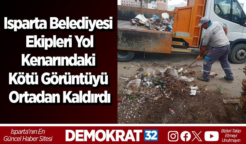 Isparta Belediyesi ekipleri yol  kenarındaki kötü görüntüyü ortadan kaldırdı