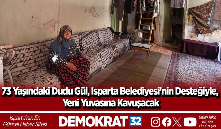 73 yaşındaki Dudu Gül, Isparta Belediyesi’nin desteğiyle, yeni yuvasına kavuşacak