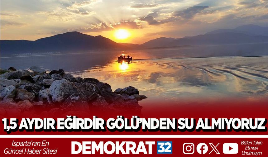 1,5 AYDIR EĞİRDİR GÖLÜ’NDEN SU ALMIYORUZ