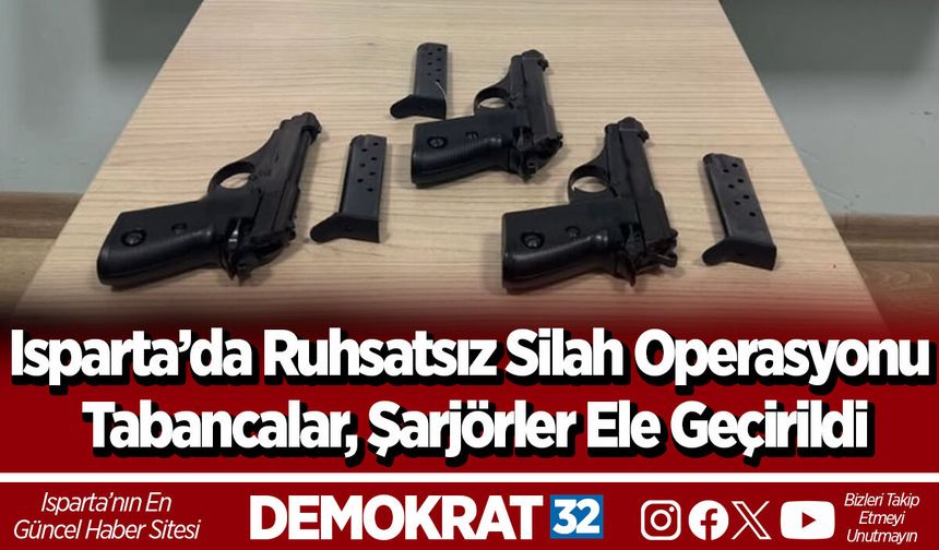 Isparta’da Ruhsatsız Silah Operasyonu Tabancalar, Şarjörler Ele Geçirildi