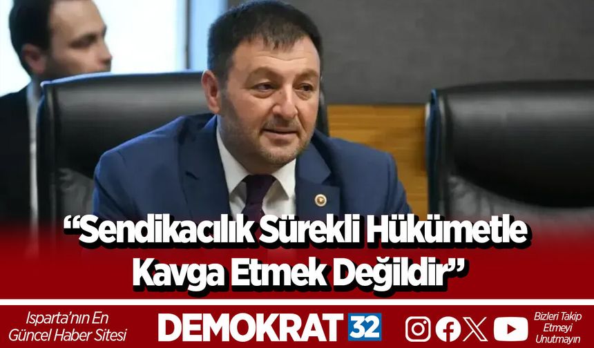 “Sendikacılık Sürekli Hükümetle Kavga Etmek Değildir”