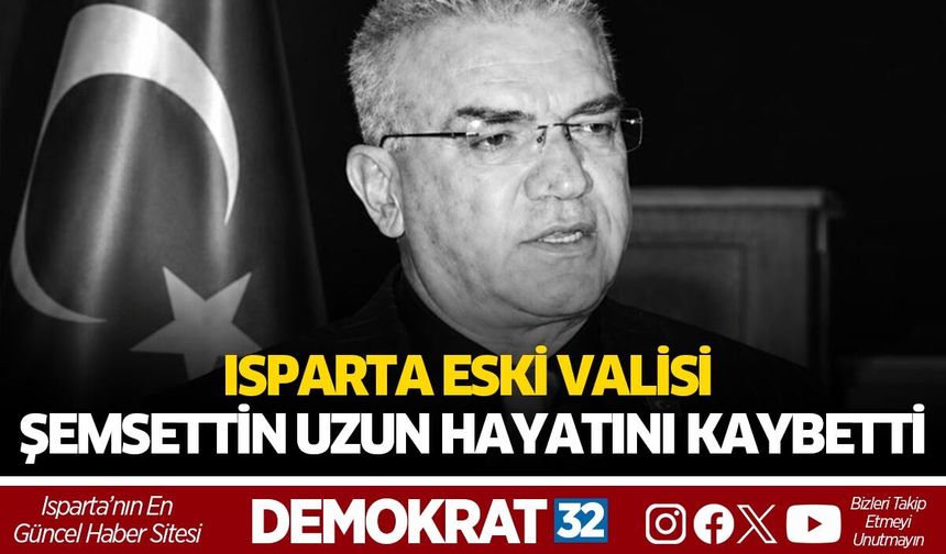 Isparta Eski Valisi Şemsettin Uzun Hayatını Kaybetti