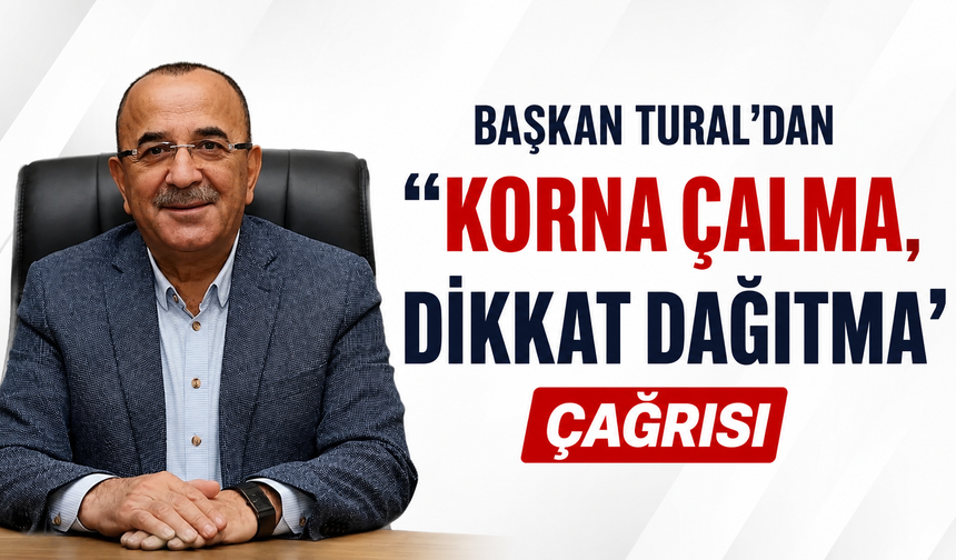 Başkan Tural’dan “Korna çalma, dikkat dağıtma’ çağrısı
