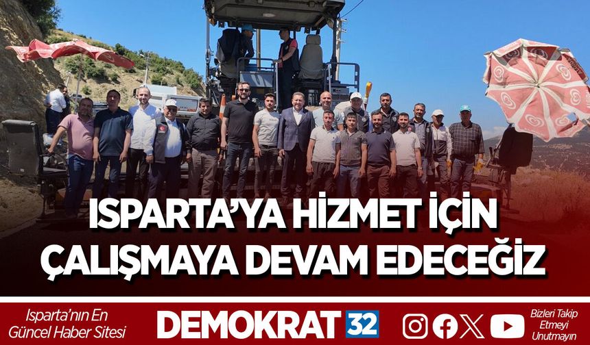 ISPARTA’YA HİZMET İÇİN ÇALIŞMAYA DEVAM EDECEĞİZ