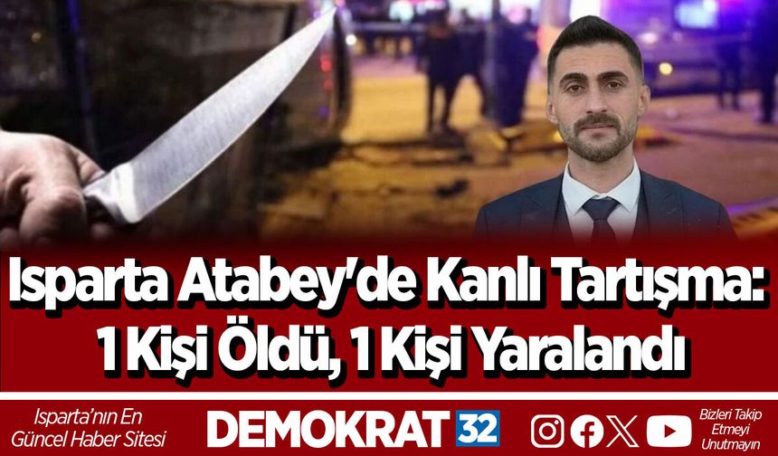Isparta Atabey'de Kanlı Tartışma: 1 Kişi Öldü, 1 Kişi Yaralandı