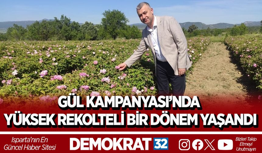 GÜL KAMPANYASI’NDA YÜKSEK REKOLTELİ BİR DÖNEM YAŞANDI
