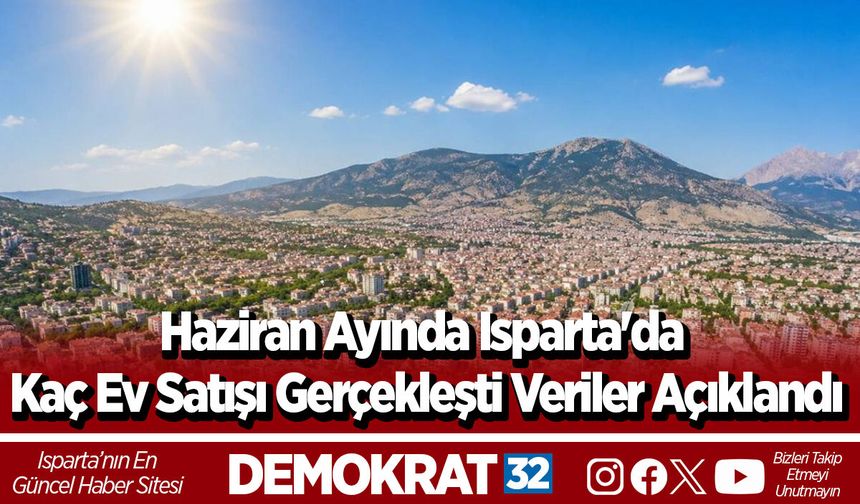 Haziran Ayında Isparta'da Kaç Ev Satışı Gerçekleşti Veriler Açıklandı