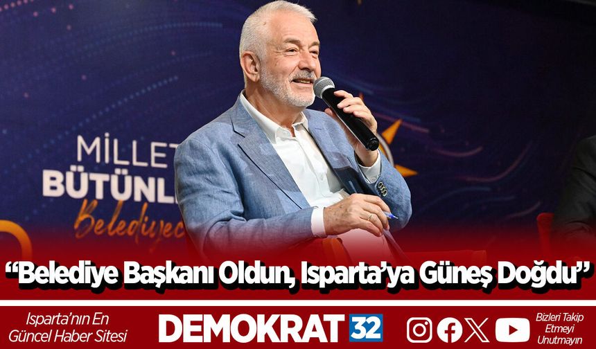 “Belediye Başkanı oldun Isparta’ya güneş doğdu”