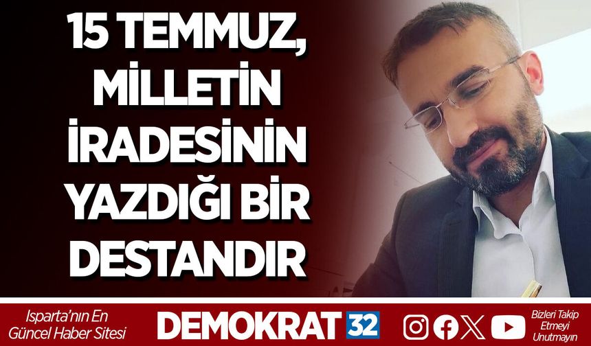 15 TEMMUZ, MİLLETİN İRADESİNİN YAZDIĞI BİR DESTANDIR