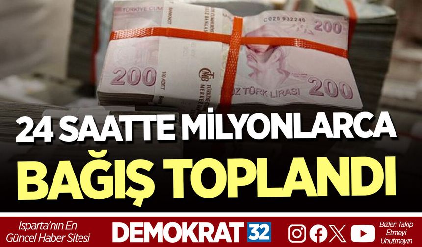 24 SAATTE MİLYONLARCA BAĞIŞ TOPLANDI