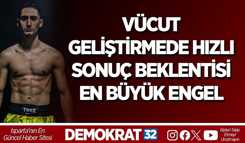 VÜCUT GELİŞTİRMEDE HIZLI SONUÇ BEKLENTİSİ EN BÜYÜK ENGEL