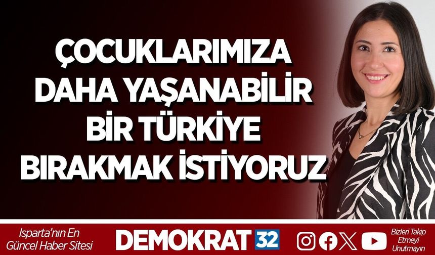 ÇOCUKLARIMIZA DAHA YAŞANABİLİR BİR TÜRKİYE BIRAKMAK İSTİYORUZ