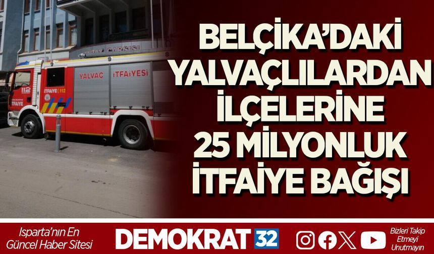 BELÇİKA’DAKİ YALVAÇLILARDAN, İLÇELERİNE 25 MİLYONLUK İTFAİYE BAĞIŞI