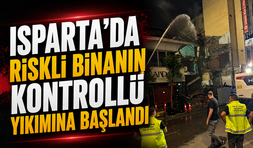 Isparta'da riskli binanın kontrollü yıkımına başlandı