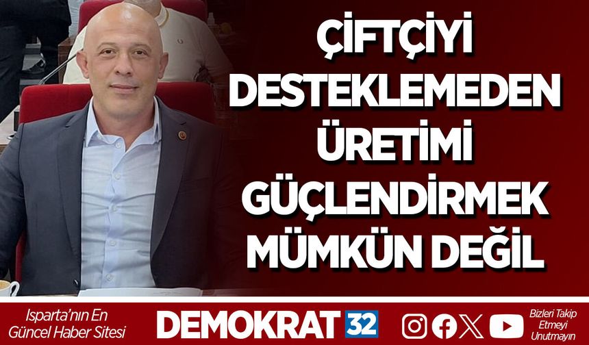 ÇİFTÇİYİ DESTEKLEMEDEN ÜRETİMİ GÜÇLENDİRMEK MÜMKÜN DEĞİL