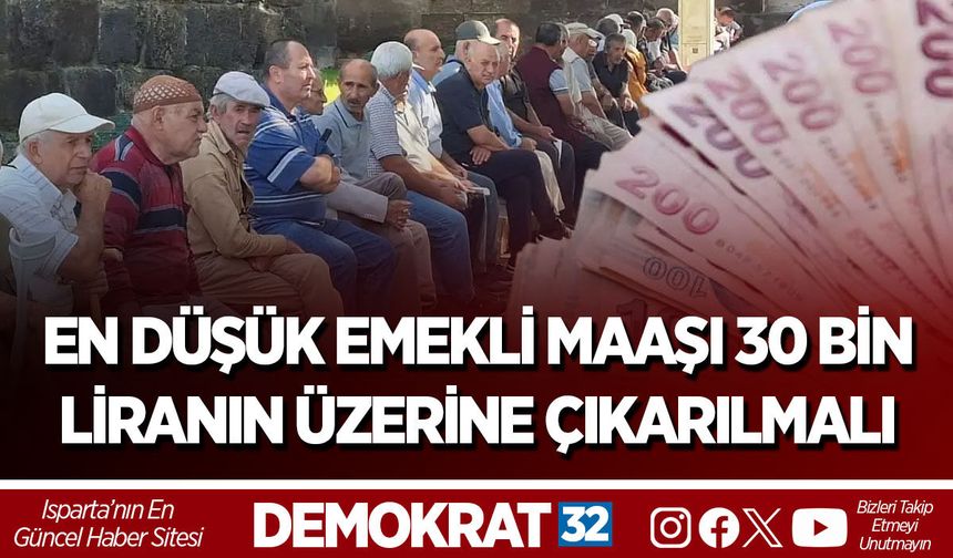 EN DÜŞÜK EMEKLİ MAAŞI 30 BİN LİRANIN ÜZERİNE ÇIKARILMALI