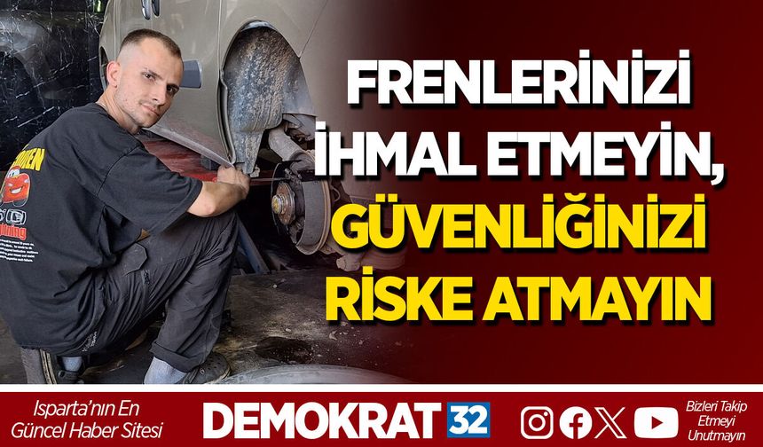 FRENLERİNİZİ İHMAL ETMEYİN, GÜVENLİĞİNİZİ RİSKE ATMAYIN