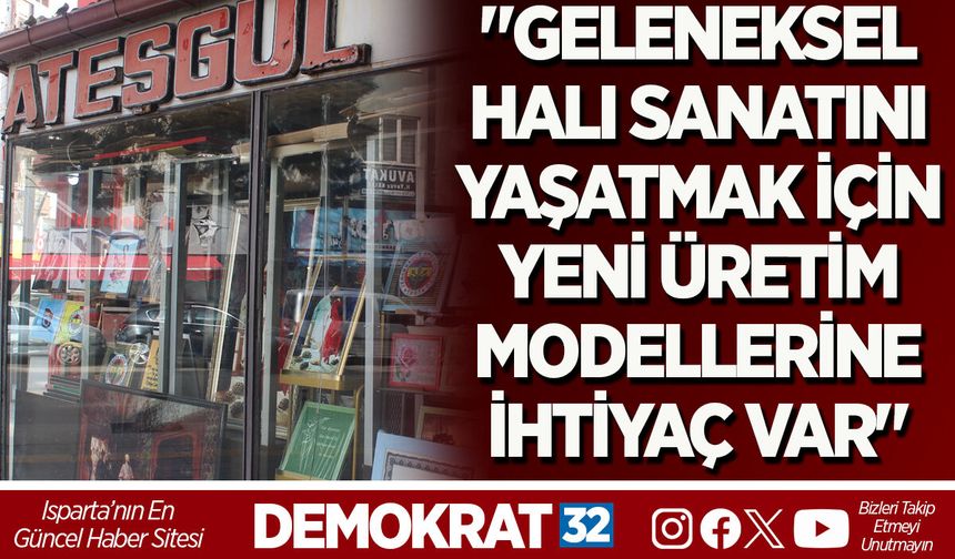 "GELENEKSEL HALI SANATINI YAŞATMAK İÇİN YENİ ÜRETİM MODELLERİNE İHTİYAÇ VAR"