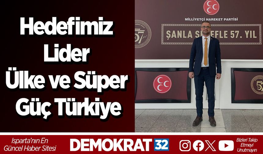 Hedefimiz Lider Ülke ve Süper Güç Türkiye