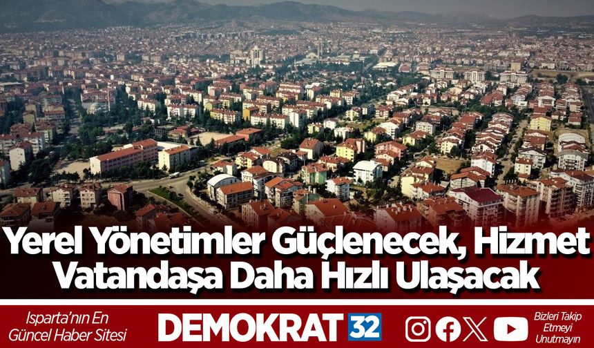 Yerel Yönetimler Güçlenecek, Hizmet Vatandaşa Daha Hızlı Ulaşacak
