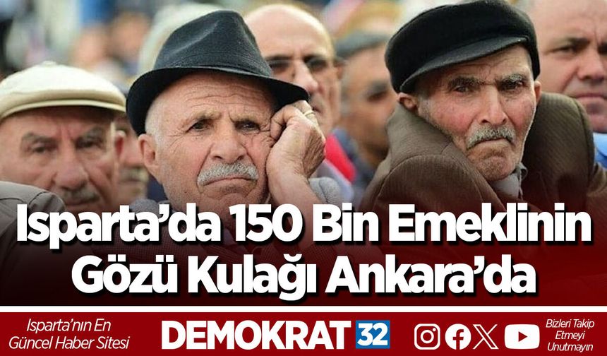 Isparta’da 150 Bin Emeklinin Gözü Kulağı Ankara’da