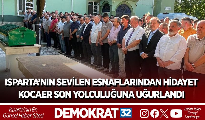 ISPARTA’NIN SEVİLEN ESNAFLARINDAN HİDAYET KOCAER SON YOLCULUĞUNA UĞURLANDI