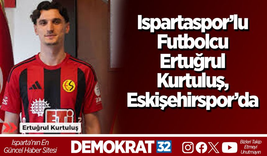 Ispartaspor’lu Futbolcu Ertuğrul Kurtuluş, Eskişehirspor’da