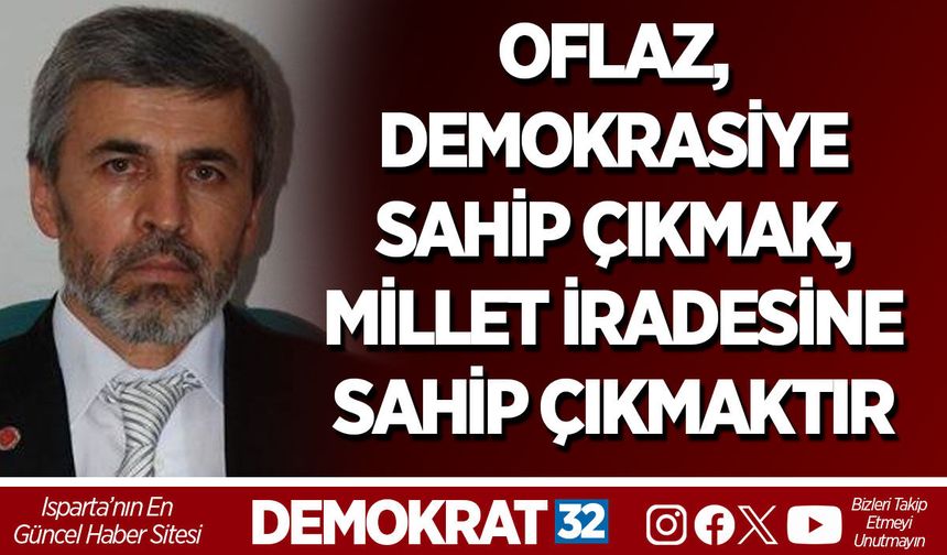 OFLAZ, DEMOKRASİYE SAHİP ÇIKMAK, MİLLET İRADESİNE SAHİP ÇIKMAKTIR
