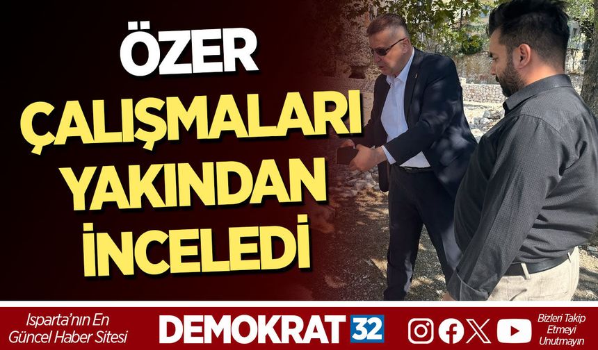 ÖZER ÇALIŞMALARI YAKINDAN İNCELEDİ