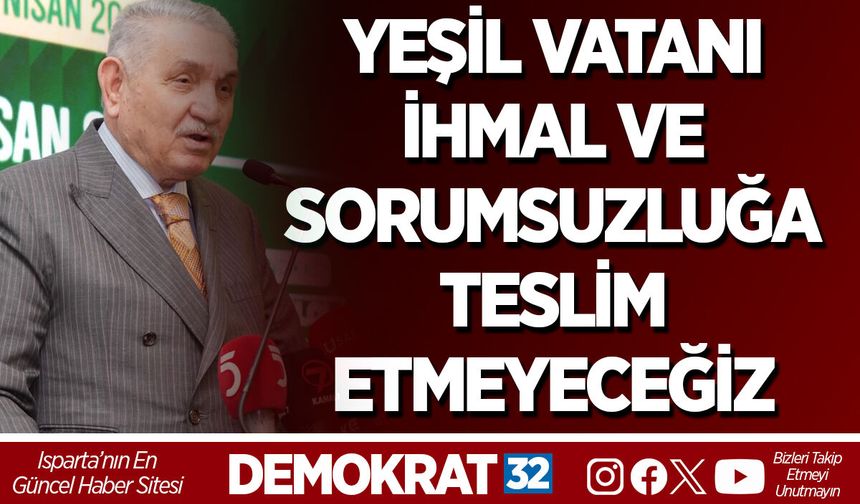 YEŞİL VATANI İHMAL VE SORUMSUZLUĞA TESLİM ETMEYECEĞİZ