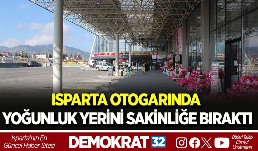 ISPARTA OTOGARINDA YOĞUNLUK YERİNİ SAKİNLİĞE BIRAKTI