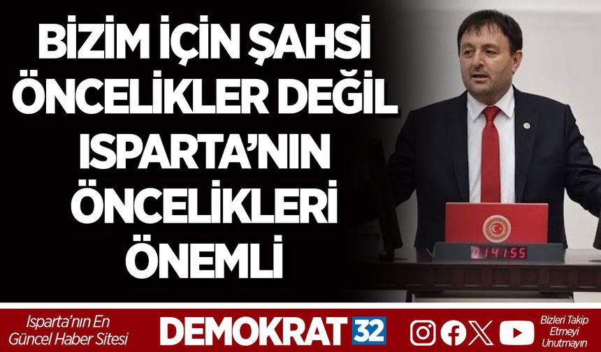 BİZİM İÇİN ŞAHSİ ÖNCELİKLER DEĞİL ISPARTA’NIN ÖNCELİKLERİ ÖNEMLİ