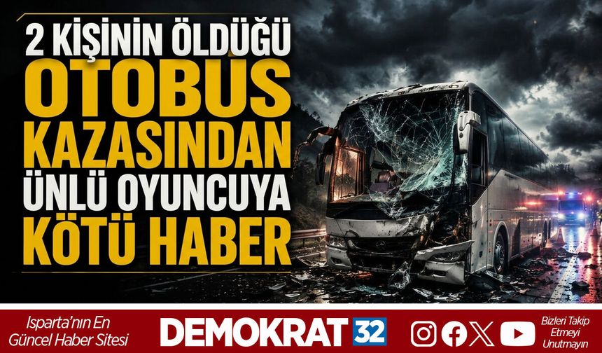 2 KİŞİNİN ÖLDÜĞÜ OTOBÜS KAZASINDAN ÜNLÜ OYUNCUYA KÖTÜ HABER