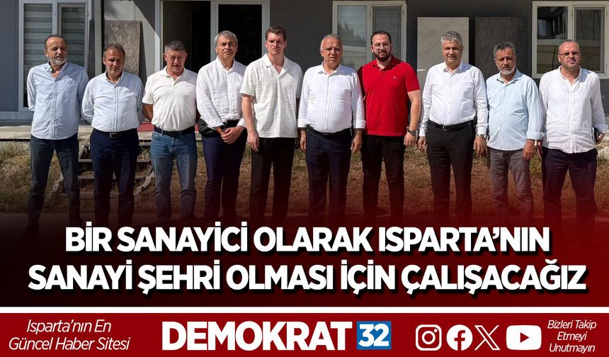 BİR SANAYİCİ OLARAK ISPARTA’NIN SANAYİ ŞEHRİ OLMASI İÇİN ÇALIŞACAĞIZ