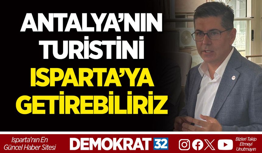ANTALYA’NIN TURİSTİNİ ISPARTA’YA GETİREBİLİRİZ