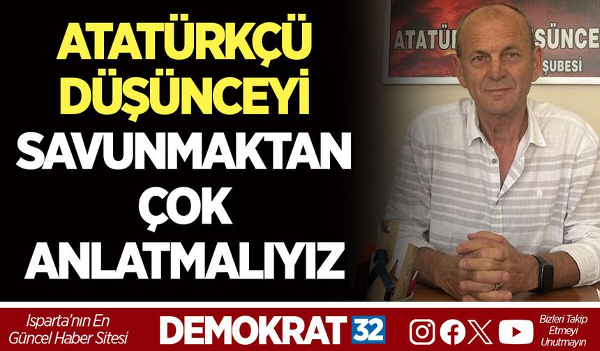 "ATATÜRKÇÜ DÜŞÜNCEYİ SAVUNMAKTAN ÇOK ANLATMALIYIZ"