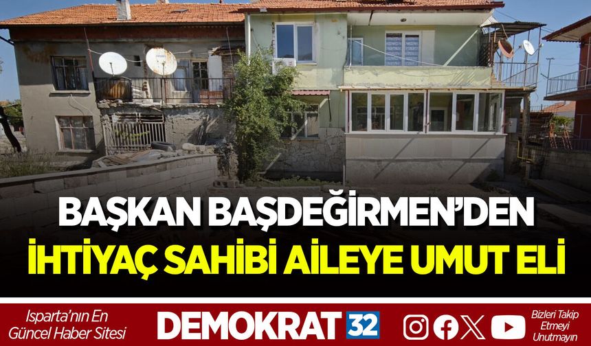 BAŞKAN BAŞDEĞİRMEN’DEN İHTİYAÇ SAHİBİ AİLEYE UMUT ELİ