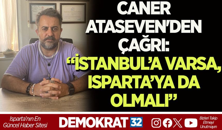 CANER ATASEVEN'DEN ÇAĞRI: “İSTANBUL’A VARSA, ISPARTA’YA DA OLMALI”