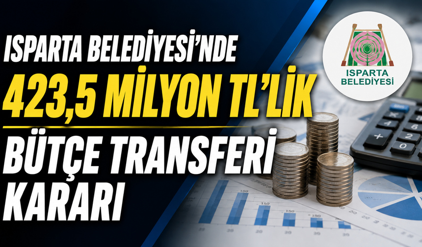 Isparta Belediyesi’nde 423,5 Milyon TL’lik Bütçe Transferi
