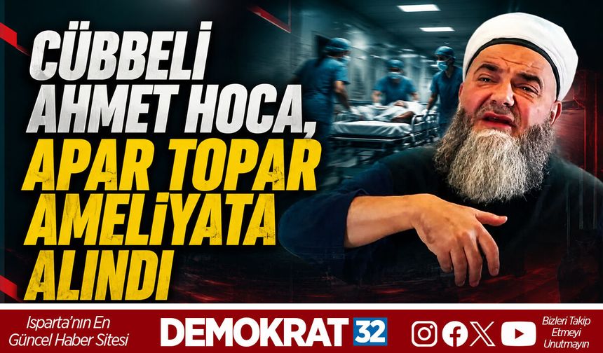 CÜBBELİ AHMET HOCA, APAR TOPAR AMELİYATA ALINDI
