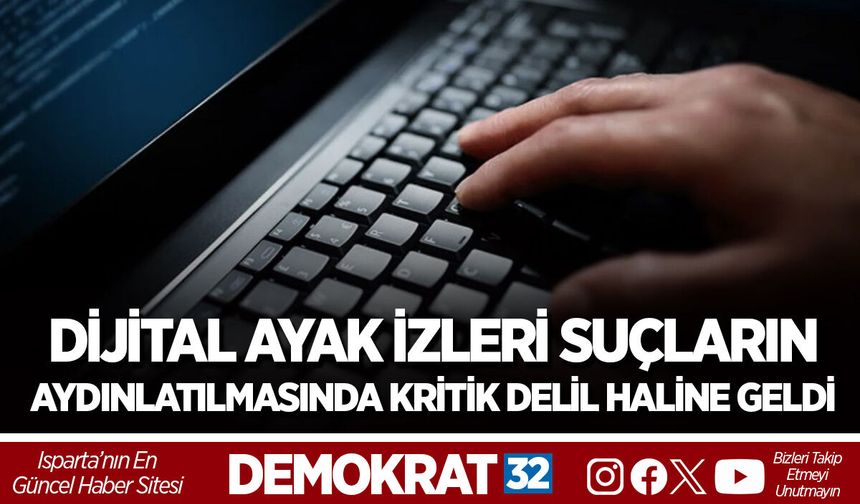 DİJİTAL AYAK İZLERİ SUÇLARIN AYDINLATILMASINDA KRİTİK DELİL HALİNE GELDİ